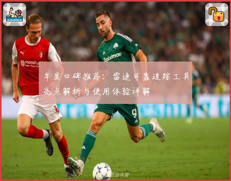 年度口碑推荐：雷速可靠追踪工具亮点解析与使用体验详解