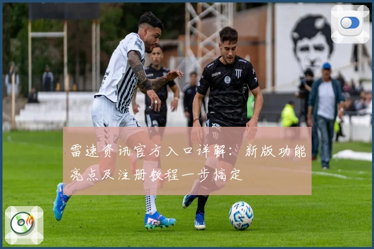 雷速资讯官方入口详解：新版功能亮点及注册教程一步搞定