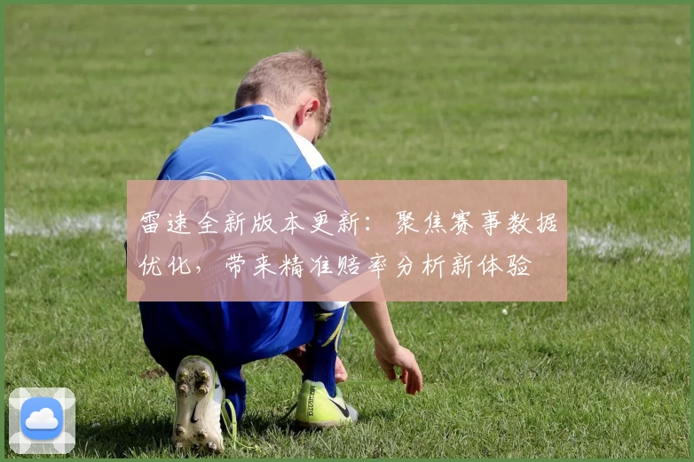 雷速全新版本更新：聚焦赛事数据优化，带来精准赔率分析新体验