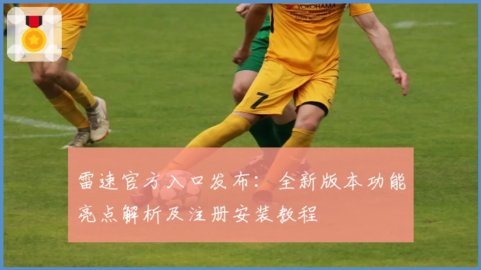 雷速官方入口发布：全新版本功能亮点解析及注册安装教程
