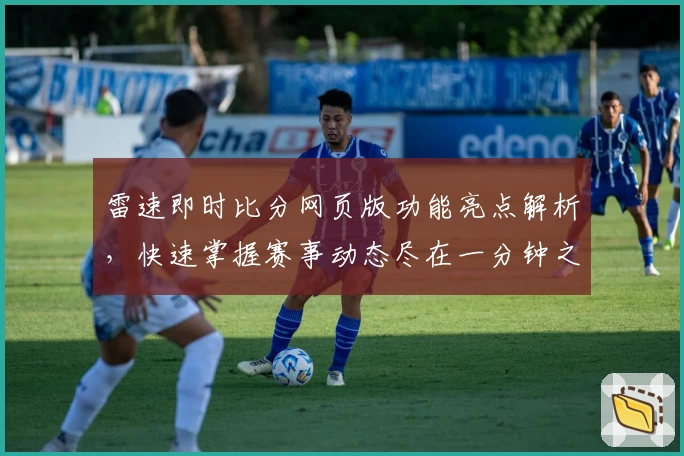 雷速即时比分网页版功能亮点解析，快速掌握赛事动态尽在一分钟之内