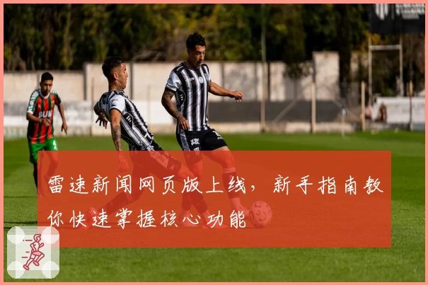 雷速新闻网页版上线，新手指南教你快速掌握核心功能