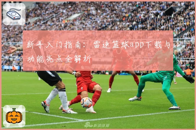 新手入门指南:雷速篮球app下载与功能亮点全解析