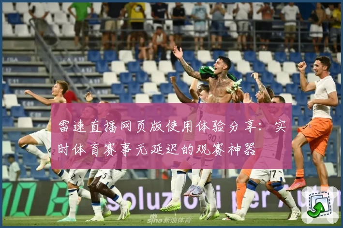 雷速直播网页版使用体验分享：实时体育赛事无延迟的观赛神器