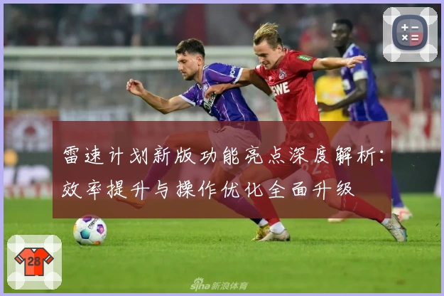 雷速计划新版功能亮点深度解析：效率提升与操作优化全面升级