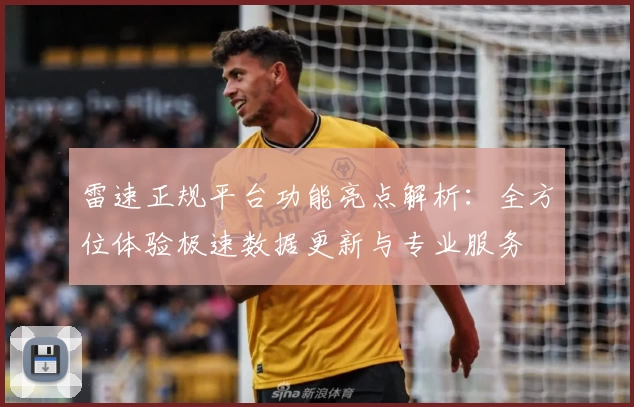 雷速正规平台功能亮点解析：全方位体验极速数据更新与专业服务