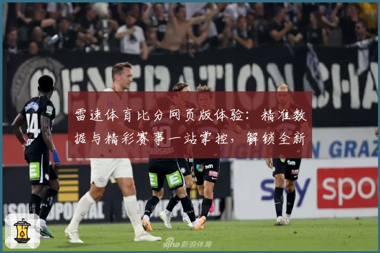 雷速体育比分网页版体验：精准数据与精彩赛事一站掌控，解锁全新观赛乐趣