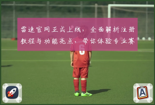 雷速官网正式上线，全面解析注册教程与功能亮点，带你体验专业赛事数据分析技巧