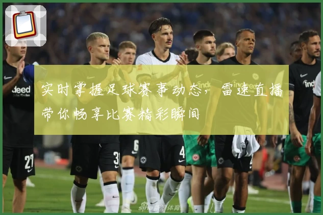实时掌握足球赛事动态，雷速直播带你畅享比赛精彩瞬间