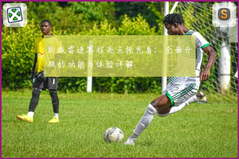 新版雷速赛程亮点抢先看：全面升级的功能与体验详解