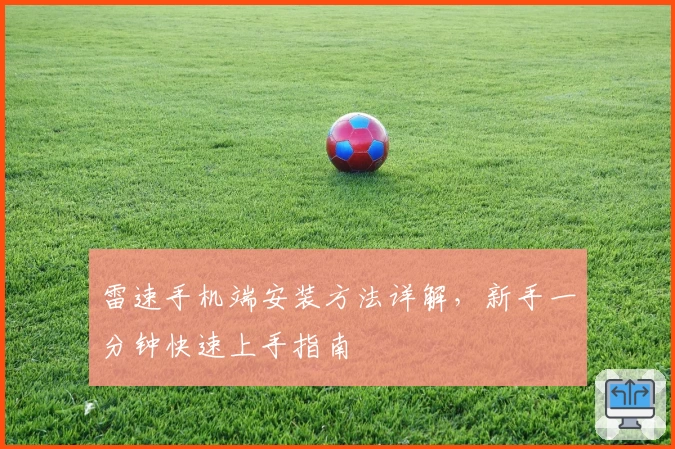 雷速手机端安装方法详解，新手一分钟快速上手指南