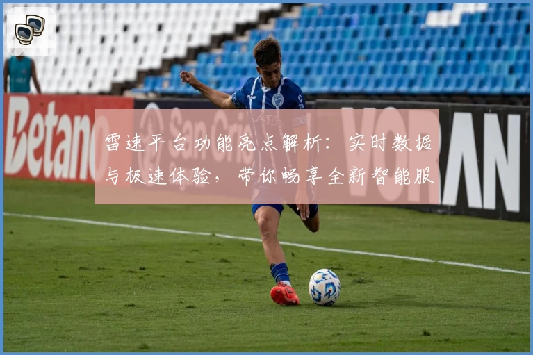 雷速平台功能亮点解析：实时数据与极速体验，带你畅享全新智能服务