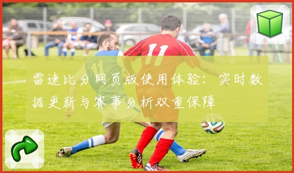雷速比分网页版使用体验：实时数据更新与赛事分析双重保障