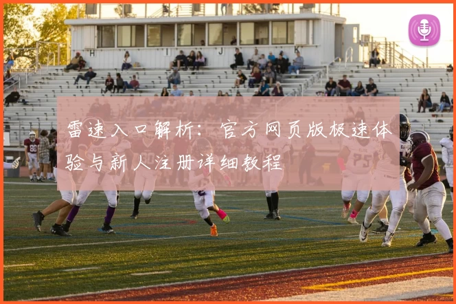 雷速入口解析：官方网页版极速体验与新人注册详细教程