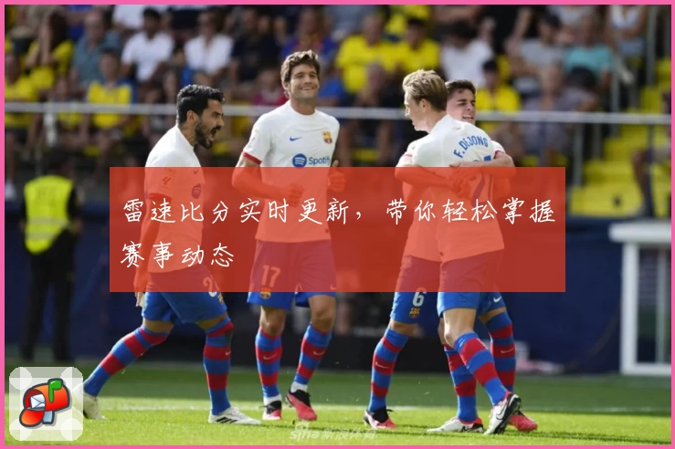 雷速比分实时更新，带你轻松掌握赛事动态