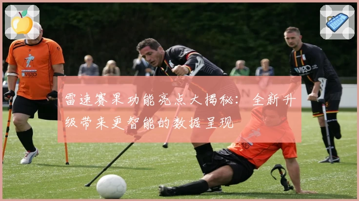 雷速赛果功能亮点大揭秘：全新升级带来更智能的数据呈现