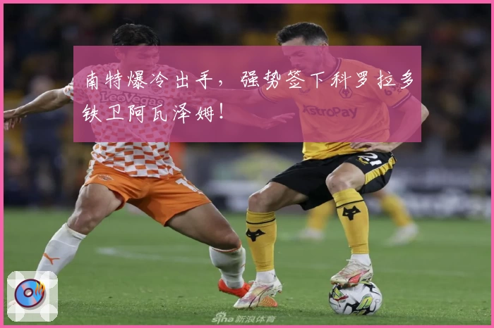 南特爆冷出手，强势签下科罗拉多铁卫阿瓦泽姆！