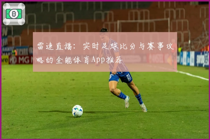 雷速直播：实时足球比分与赛事攻略的全能体育App推荐