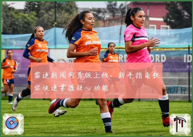 雷速新闻网页版上线，新手指南教你快速掌握核心功能