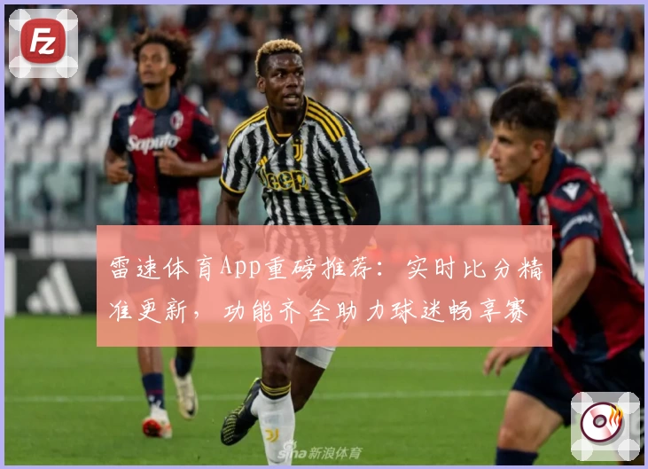 雷速体育App重磅推荐：实时比分精准更新，功能齐全助力球迷畅享赛事