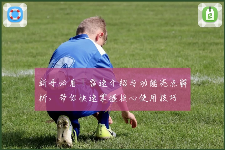 新手必看｜雷速介绍与功能亮点解析，带你快速掌握核心使用技巧