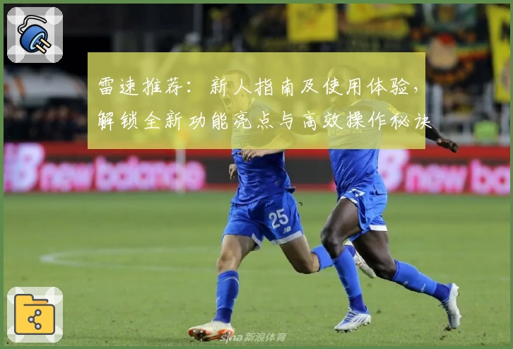 雷速推荐：新人指南及使用体验，解锁全新功能亮点与高效操作秘诀