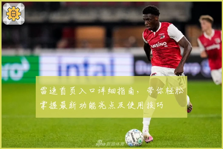 雷速首页入口详细指南，带你轻松掌握最新功能亮点及使用技巧