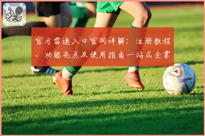 官方雷速入口官网详解：注册教程、功能亮点及使用指南一站式全掌握