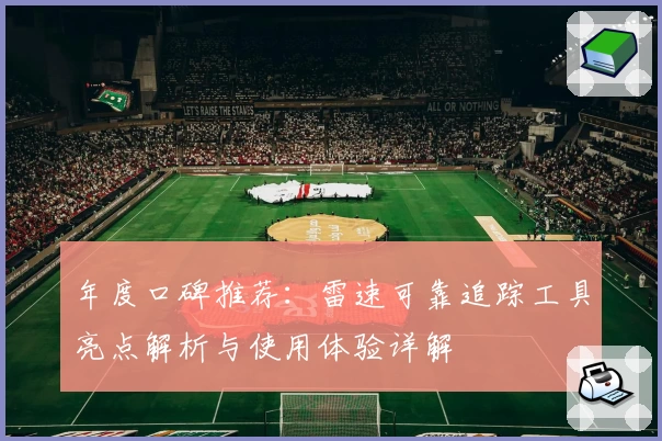 年度口碑推荐：雷速可靠追踪工具亮点解析与使用体验详解