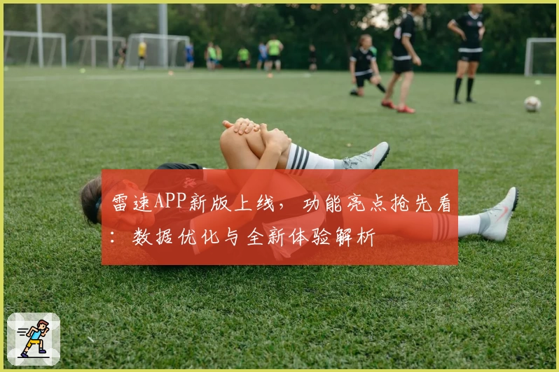 雷速APP新版上线，功能亮点抢先看：数据优化与全新体验解析