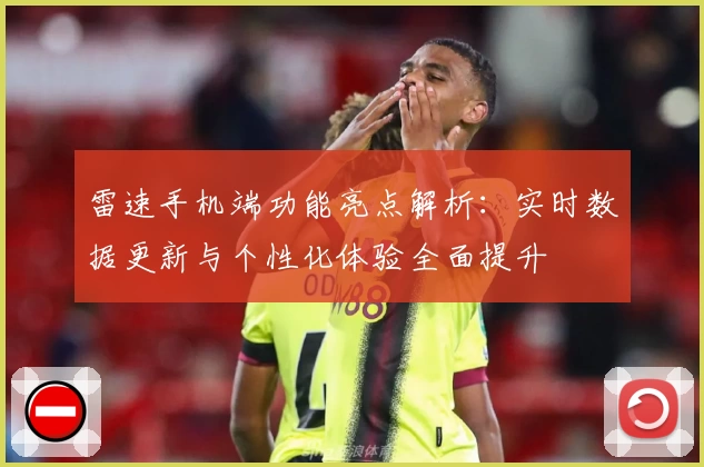 雷速手机端功能亮点解析：实时数据更新与个性化体验全面提升