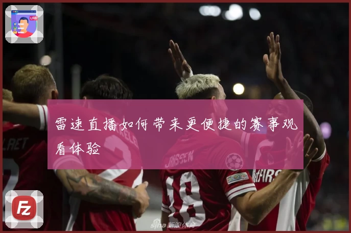 雷速直播如何带来更便捷的赛事观看体验