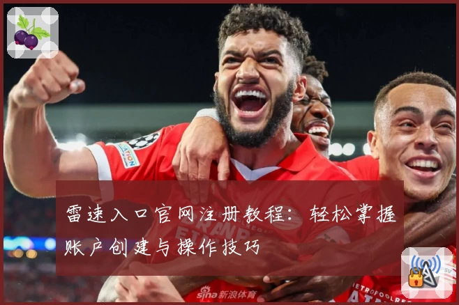 雷速入口官网注册教程：轻松掌握账户创建与操作技巧