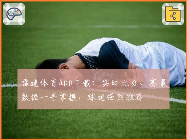 雷速体育App下载：实时比分、赛事数据一手掌握，球迷强烈推荐