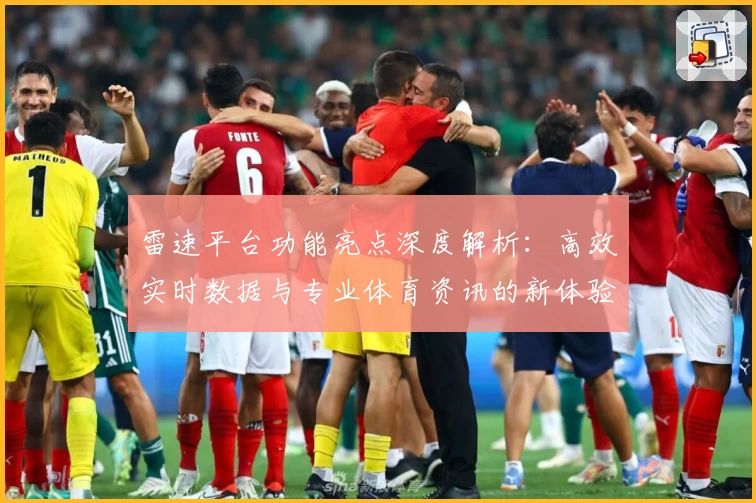 雷速平台功能亮点深度解析：高效实时数据与专业体育资讯的新体验