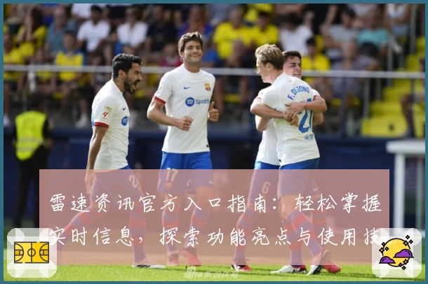 雷速资讯官方入口指南：轻松掌握实时信息，探索功能亮点与使用技巧