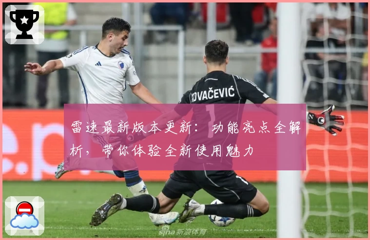 雷速最新版本更新：功能亮点全解析，带你体验全新使用魅力