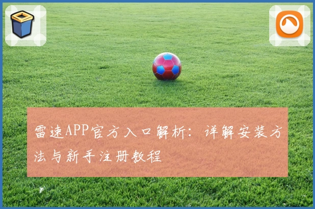 雷速APP官方入口解析：详解安装方法与新手注册教程