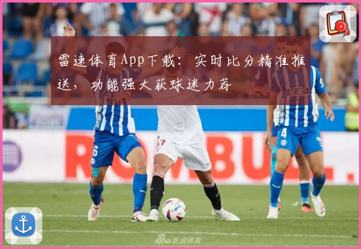 雷速体育App下载：实时比分精准推送，功能强大获球迷力荐