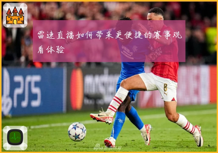 雷速直播如何带来更便捷的赛事观看体验