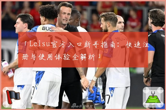 「Leisu官方入口新手指南：快速注册与使用体验全解析」