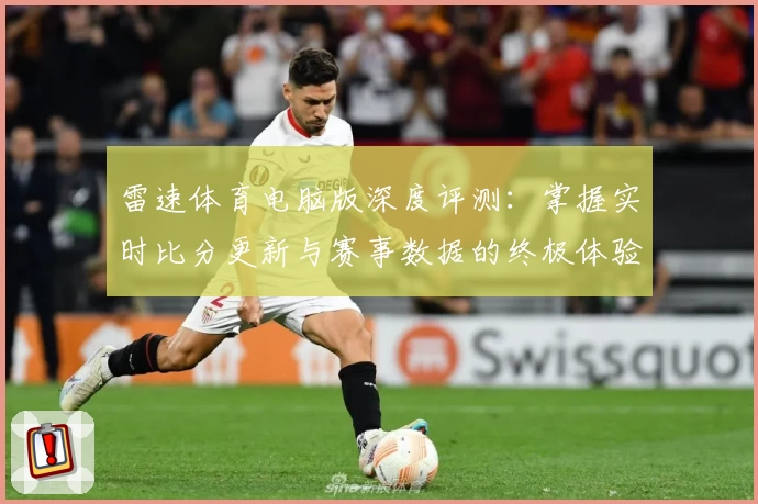 雷速体育电脑版深度评测：掌握实时比分更新与赛事数据的终极体验