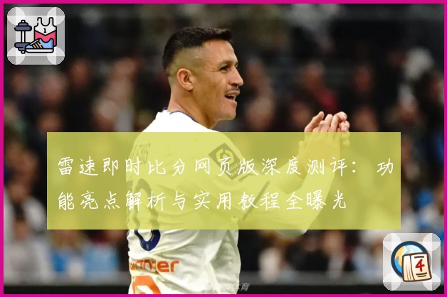 雷速即时比分网页版深度测评:功能亮点解析与实用教程全曝光