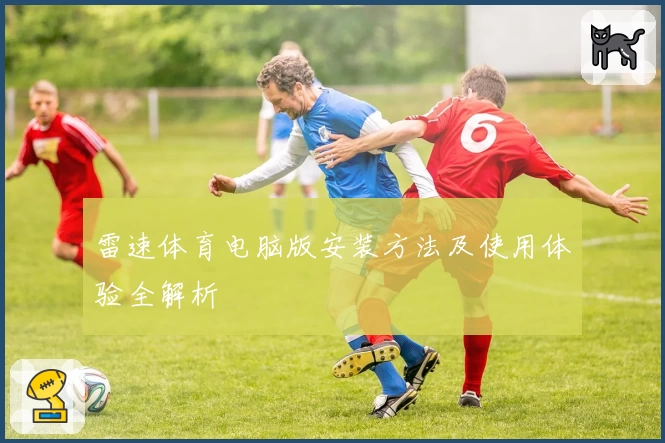 雷速体育电脑版安装方法及使用体验全解析