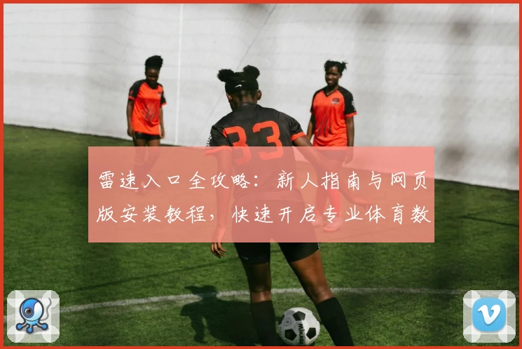 雷速入口全攻略：新人指南与网页版安装教程，快速开启专业体育数据体验