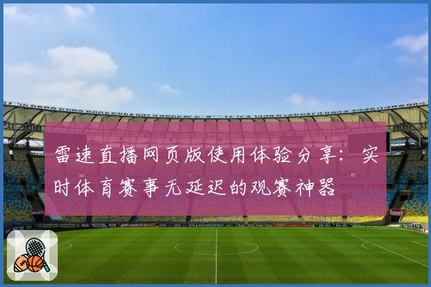 雷速直播网页版使用体验分享：实时体育赛事无延迟的观赛神器