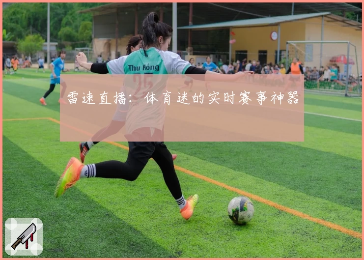 雷速直播：体育迷的实时赛事神器