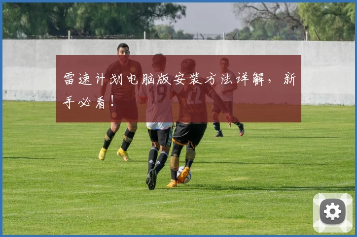 雷速计划电脑版安装方法详解，新手必看！