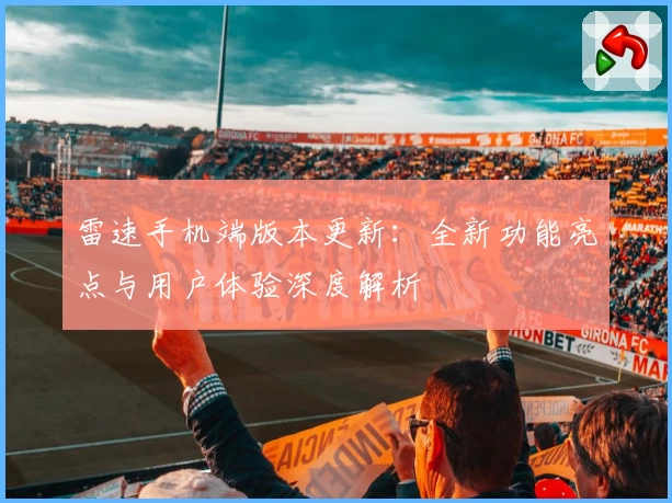 雷速手机端版本更新：全新功能亮点与用户体验深度解析