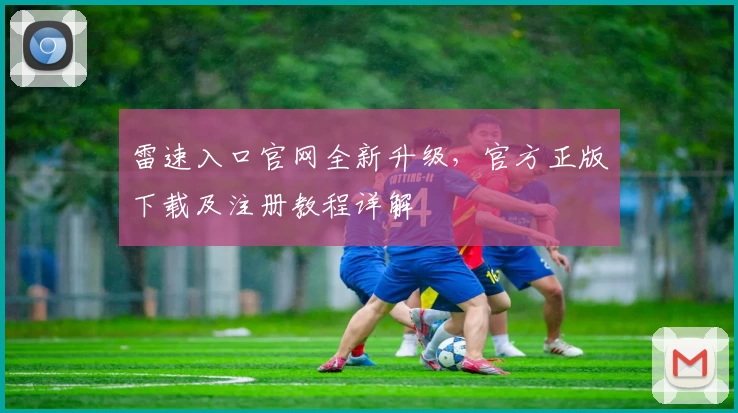 雷速入口官网全新升级，官方正版下载及注册教程详解